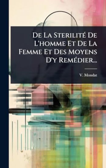 De La SterilitÃ(c) De L'homme Et De La Femme Et Des Moyens D'y RemÃ(c)dier...