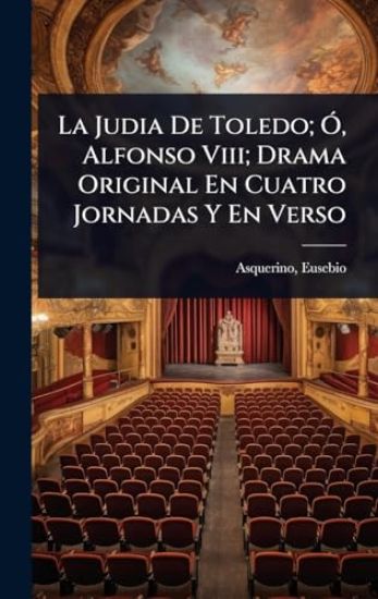 La Judia De Toledo; Ã", Alfonso Viii; Drama Original En Cuatro Jornadas Y En Verso