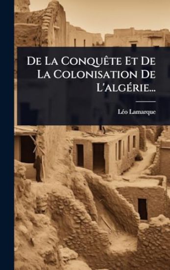 De La ConquÃate Et De La Colonisation De L'algÃ(c)rie...