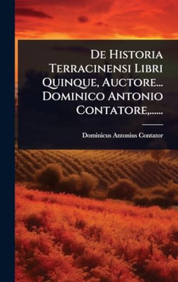 De Historia Terracinensi Libri Quinque, Auctore... Dominico Antonio Contatore, ......