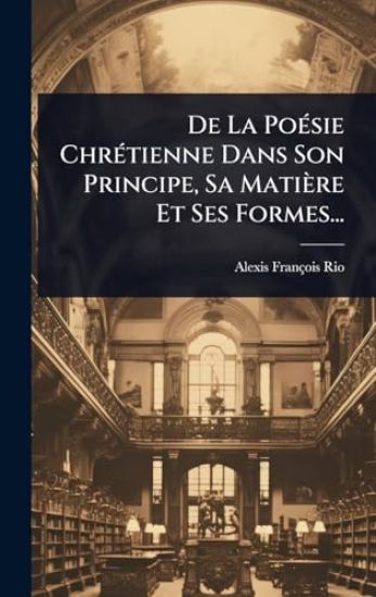 De La PoÃ(c)sie ChrÃ(c)tienne Dans Son Principe, Sa Matière Et Ses Formes...