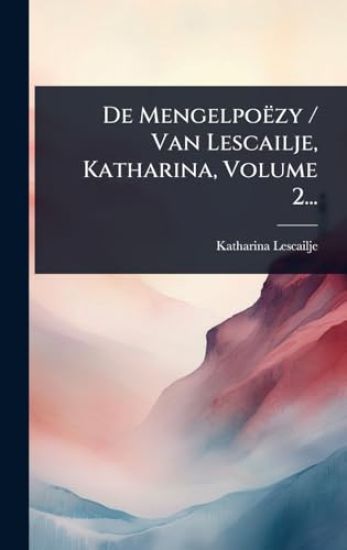 De Mengelpoëzy / Van Lescailje, Katharina, Volume 2...