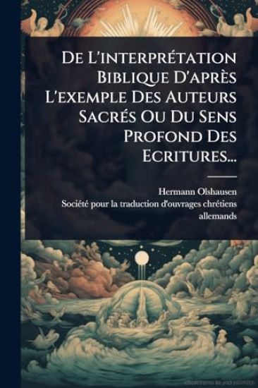 De L'interprÃ(c)tation Biblique D'après L'exemple Des Auteurs SacrÃ(c)s Ou Du Sens Profond Des Ecritures...
