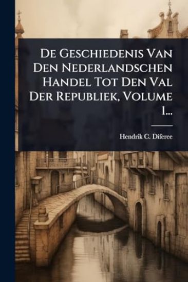 De Geschiedenis Van Den Nederlandschen Handel Tot Den Val Der Republiek, Volume 1...