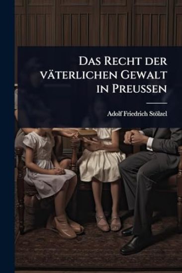 Das Recht der väterlichen Gewalt in PreuÃ?en