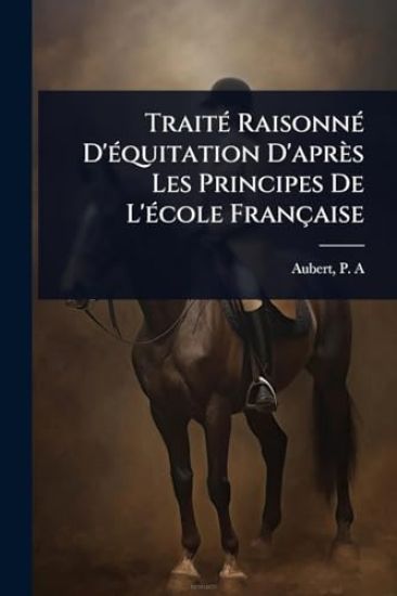 TraitÃ(c) RaisonnÃ(c) D'Ã(c)quitation D'après Les Principes De L'Ã(c)cole Française