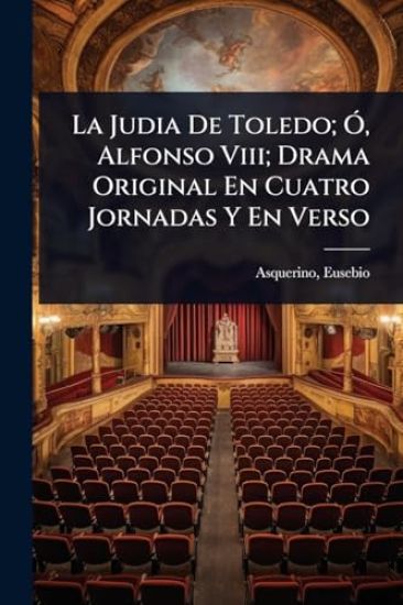 La Judia De Toledo; Ã", Alfonso Viii; Drama Original En Cuatro Jornadas Y En Verso
