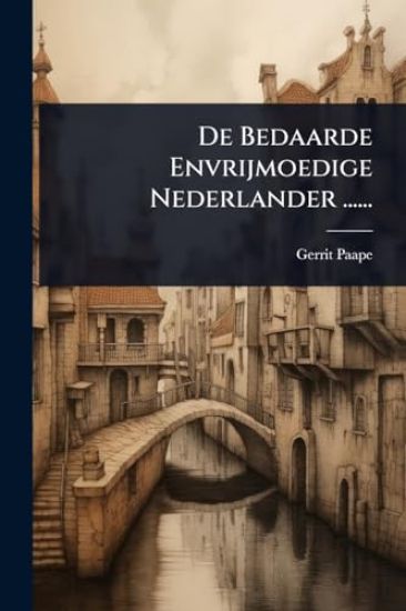 De Bedaarde Envrijmoedige Nederlander ......
