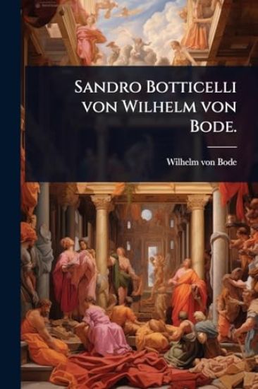 Sandro Botticelli von Wilhelm von Bode.
