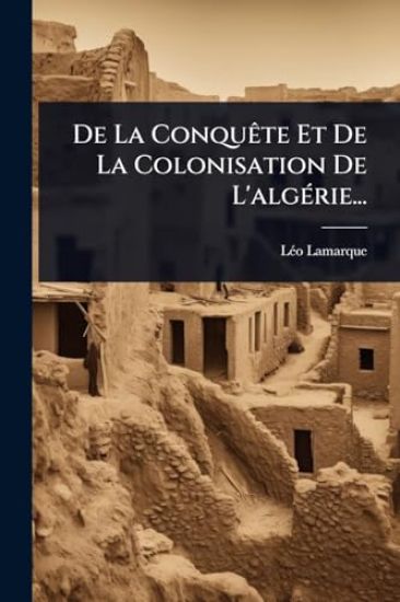 De La ConquÃate Et De La Colonisation De L'algÃ(c)rie...