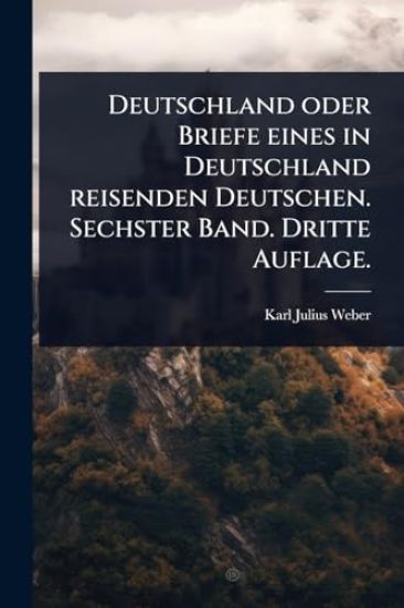 Deutschland oder Briefe eines in Deutschland reisenden Deutschen. Sechster Band. Dritte Auflage.
