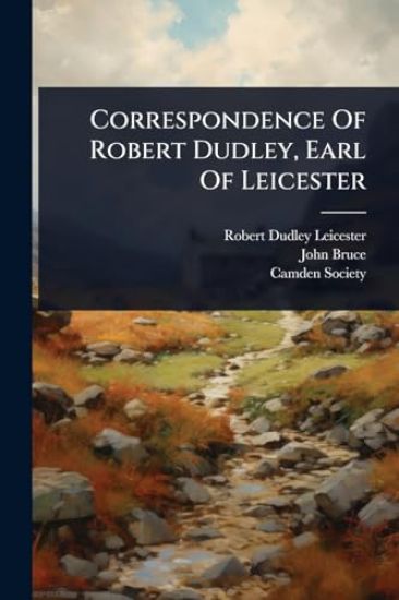 Correspondence Of Robert Dudley, Earl Of Leicester