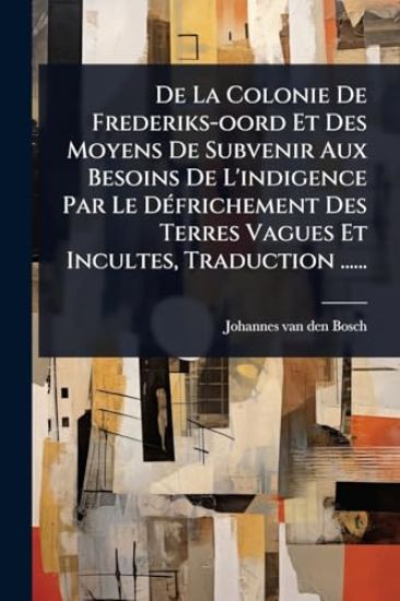 De La Colonie De Frederiks-oord Et Des Moyens De Subvenir Aux Besoins De L'indigence Par Le DÃ(c)frichement Des Terres Vagues Et Incultes, Traduction ......