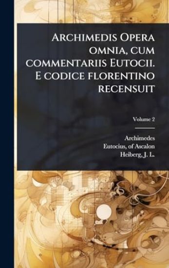 Archimedis Opera omnia, cum commentariis Eutocii. E codice florentino recensuit