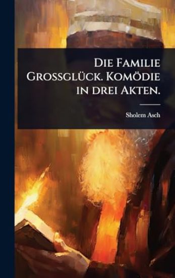 Die Familie GrossglÃ1/4ck. Komödie in drei Akten.