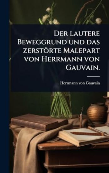 Der lautere Beweggrund und das zerstörte Malepart von Herrmann von Gauvain.