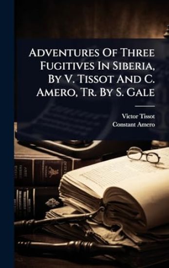 Adventures Of Three Fugitives In Siberia, By V. Tissot And C. Amero, Tr. By S. Gale