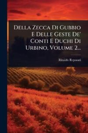 Della Zecca Di Gubbio E Delle Geste De' Conti E Duchi Di Urbino, Volume 2...