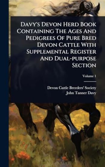 Davy's Devon Herd Book Containing The Ages And Pedigrees Of Pure Bred Devon Cattle With Supplemental Register And Dual-purpose Section