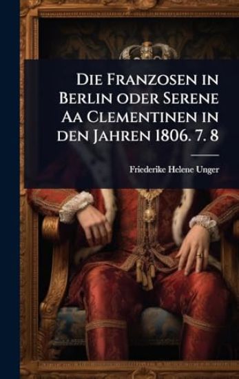 Die Franzosen in Berlin oder Serene Aa Clementinen in den Jahren 1806. 7. 8