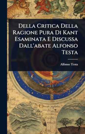 Della Critica Della Ragione Pura Di Kant Esaminata E Discussa Dall'abate Alfonso Testa
