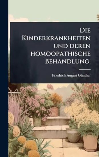 Die Kinderkrankheiten und deren homöopathische Behandlung.