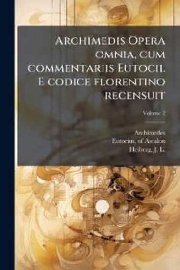Archimedis Opera omnia, cum commentariis Eutocii. E codice florentino recensuit