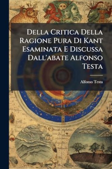 Della Critica Della Ragione Pura Di Kant Esaminata E Discussa Dall'abate Alfonso Testa