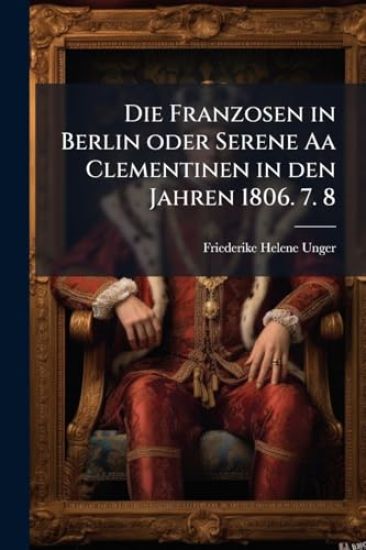 Die Franzosen in Berlin oder Serene Aa Clementinen in den Jahren 1806. 7. 8