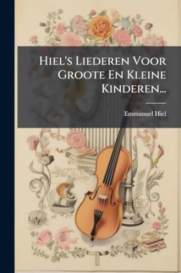 Hiel's Liederen Voor Groote En Kleine Kinderen...
