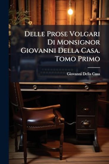 Delle Prose Volgari Di Monsignor Giovanni Della Casa. Tomo Primo