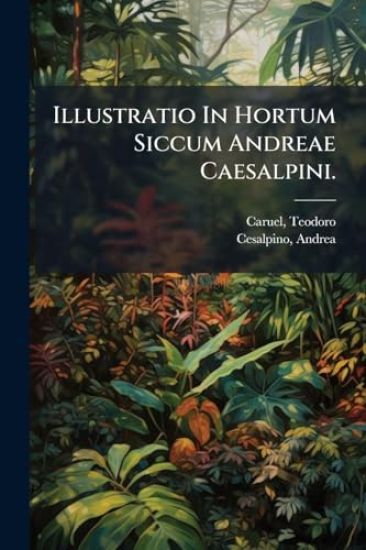Illustratio In Hortum Siccum Andreae Caesalpini.
