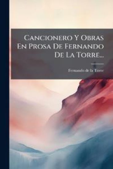 Cancionero Y Obras En Prosa De Fernando De La Torre...