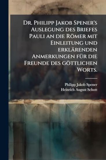 Dr. Philipp Jakob Spener's Auslegung des Briefes Pauli an die Römer mit Einleitung und erklärenden Anmerkungen fÃ1/4r die Freunde des göttlichen Worts.