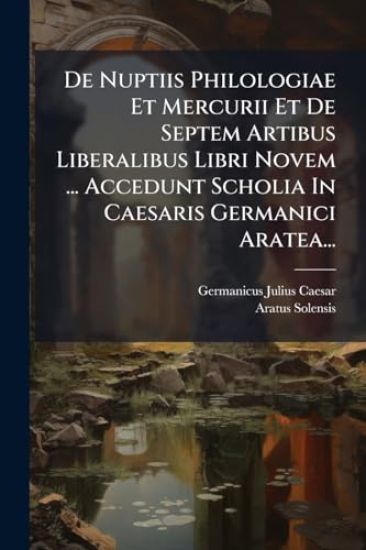 De Nuptiis Philologiae Et Mercurii Et De Septem Artibus Liberalibus Libri Novem ... Accedunt Scholia In Caesaris Germanici Aratea...
