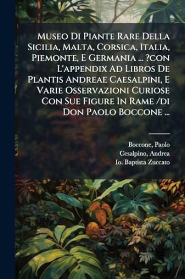 Museo Di Piante Rare Della Sicilia, Malta, Corsica, Italia, Piemonte, E Germania ... ?con L'appendix Ad Libros De Plantis Andreae Caesalpini, E Varie Osservazioni Curiose Con Sue Figure In Rame /di Don Paolo Boccone ...