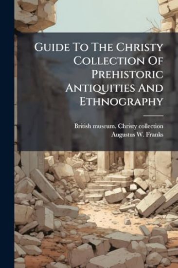 Guide To The Christy Collection Of Prehistoric Antiquities And Ethnography