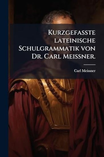 Kurzgefasste lateinische Schulgrammatik von Dr. Carl MeiÃ?ner.