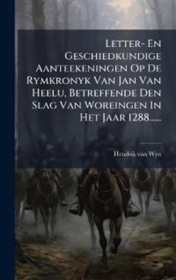 Letter- En Geschiedkundige Aanteekeningen Op De Rymkronyk Van Jan Van Heelu, Betreffende Den Slag Van Woreingen In Het Jaar 1288......