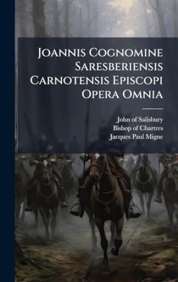 Joannis Cognomine Saresberiensis Carnotensis Episcopi Opera Omnia