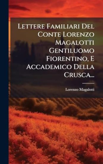 Lettere Familiari Del Conte Lorenzo Magalotti Gentiluomo Fiorentino, E Accademico Della Crusca...