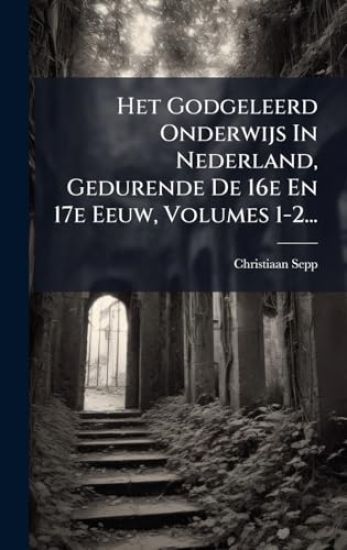 Het Godgeleerd Onderwijs In Nederland, Gedurende De 16e En 17e Eeuw, Volumes 1-2...