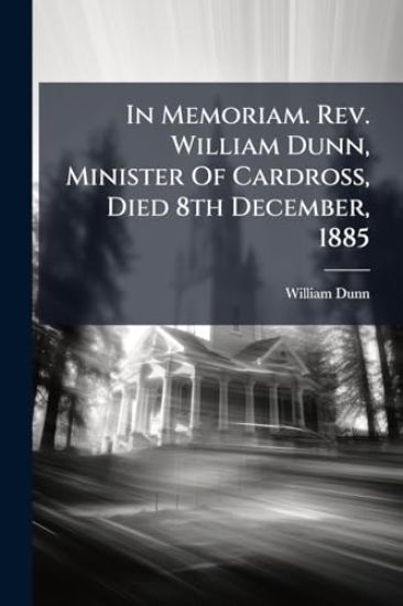 In Memoriam. Rev. William Dunn, Minister Of Cardross, Died 8th December, 1885