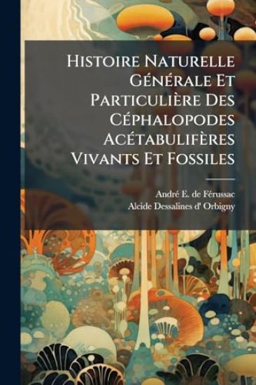 Histoire Naturelle GÃ(c)nÃ(c)rale Et Particulière Des CÃ(c)phalopodes AcÃ(c)tabulifères Vivants Et Fossiles