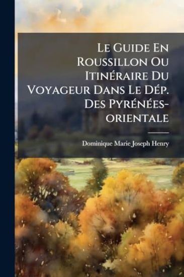 Le Guide En Roussillon Ou ItinÃ(c)raire Du Voyageur Dans Le DÃ(c)p. Des PyrÃ(c)nÃ(c)es-orientale