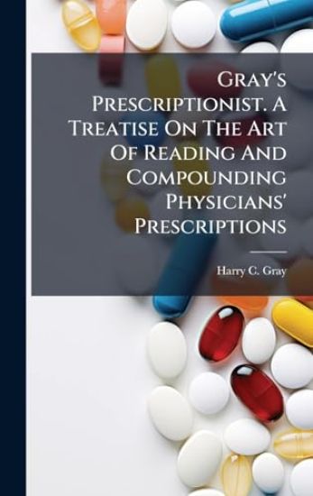Gray's Prescriptionist. A Treatise On The Art Of Reading And Compounding Physicians' Prescriptions