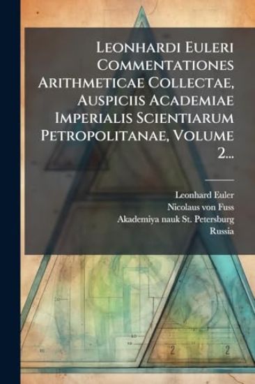 Leonhardi Euleri Commentationes Arithmeticae Collectae, Auspiciis Academiae Imperialis Scientiarum Petropolitanae, Volume 2...
