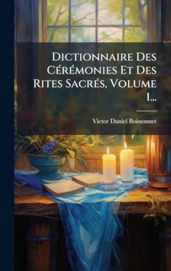 Dictionnaire Des CÃ(c)rÃ(c)monies Et Des Rites SacrÃ(c)s, Volume 1...