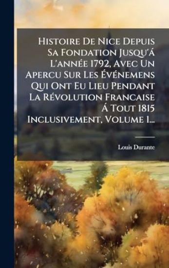Histoire De Nice Depuis Sa Fondation Jusqu'à L'annÃ(c)e 1792, Avec Un Apercu Sur Les Ã?vÃ(c)nemens Qui Ont Eu Lieu Pendant La RÃ(c)volution Francaise Ã Tout 1815 Inclusivement, Volume 1...