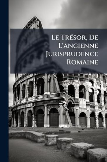 Le TrÃ(c)sor, De L'ancienne Jurisprudence Romaine